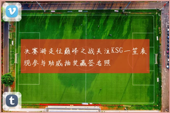 决赛游走位巅峰之战关注KSG一笙表现参与助威抽奖赢签名照