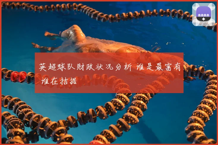英超球队财政状况分析 谁是最富有 谁在拮据