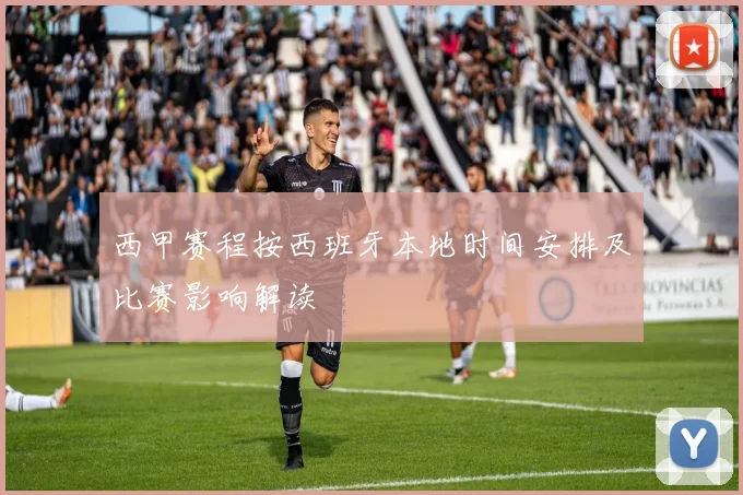 西甲赛程按西班牙本地时间安排及比赛影响解读