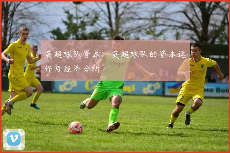 英超球队资本:英超球队的资本运作与经济分析