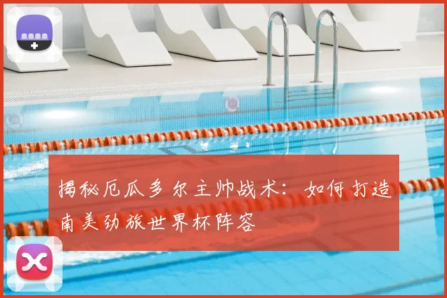 揭秘厄瓜多尔主帅战术：如何打造南美劲旅世界杯阵容
