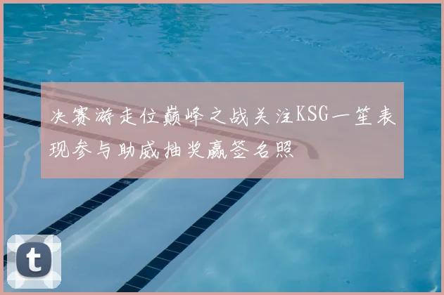决赛游走位巅峰之战关注KSG一笙表现参与助威抽奖赢签名照