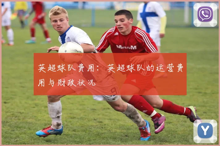 英超球队费用：英超球队的运营费用与财政状况