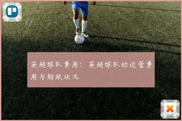 英超球队费用:英超球队的运营费用与财政状况