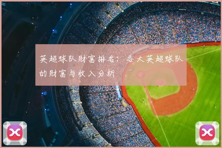 英超球队财富排名：各大英超球队的财富与收入分析