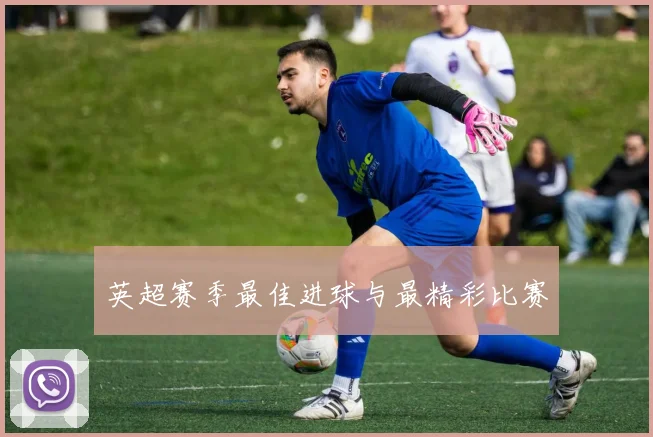 英超赛季最佳进球与最精彩比赛