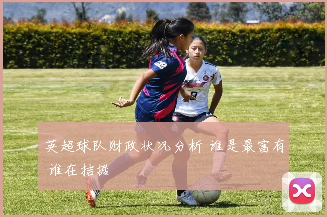 英超球队财政状况分析 谁是最富有 谁在拮据