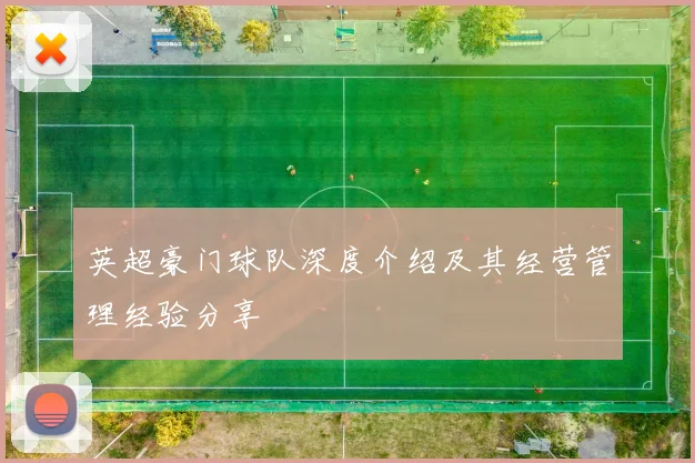 英超豪门球队深度介绍及其经营管理经验分享