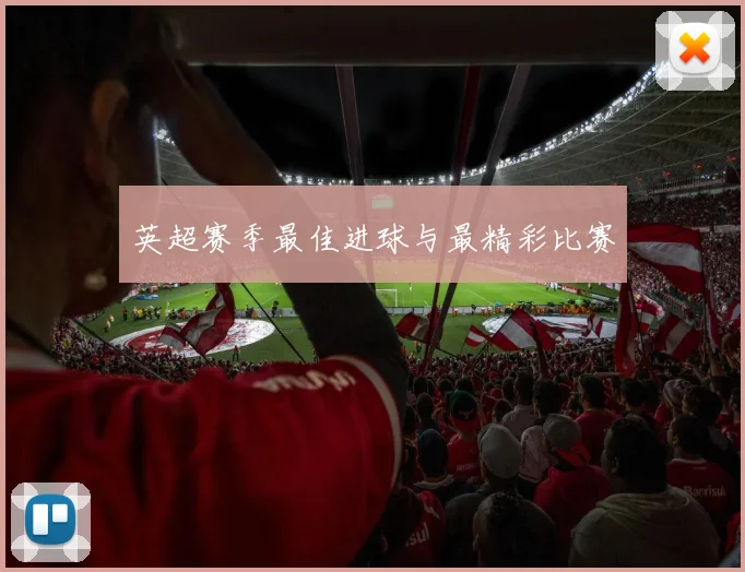 英超赛季最佳进球与最精彩比赛