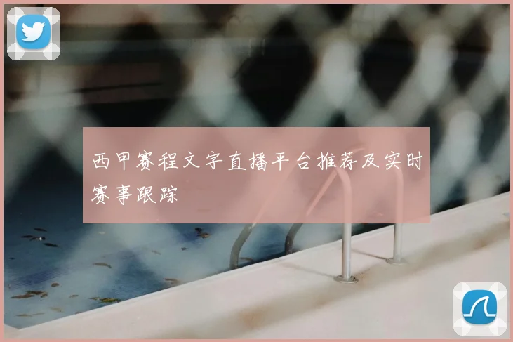 西甲赛程文字直播平台推荐及实时赛事跟踪